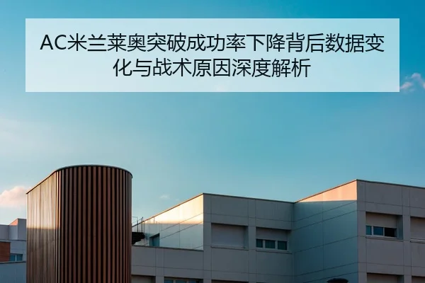 AC米兰莱奥突破成功率下降背后数据变化与战术原因深度解析