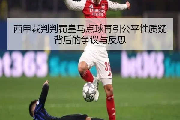 西甲裁判判罚皇马点球再引公平性质疑背后的争议与反思