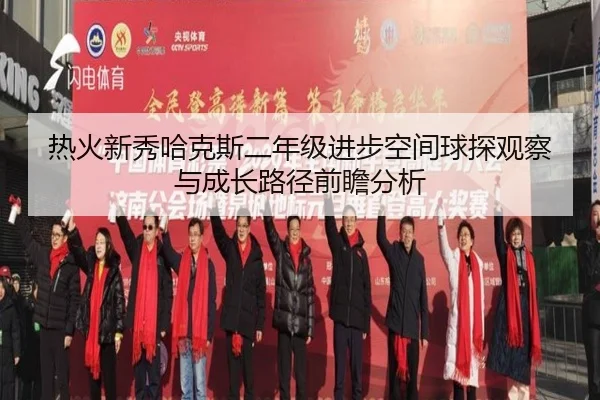 热火新秀哈克斯二年级进步空间球探观察与成长路径前瞻分析