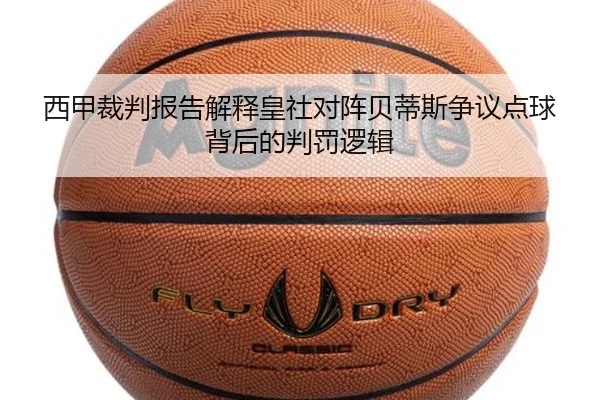 西甲裁判报告解释皇社对阵贝蒂斯争议点球背后的判罚逻辑