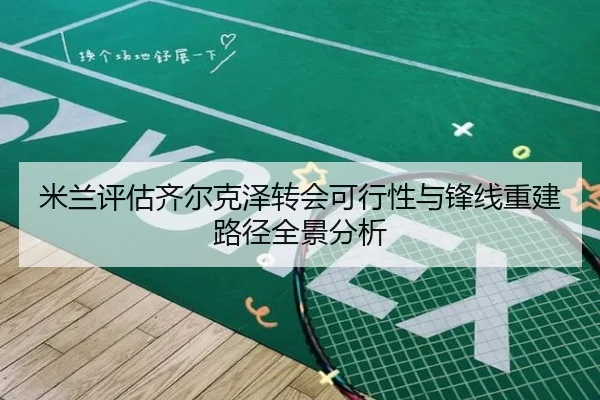 米兰评估齐尔克泽转会可行性与锋线重建路径全景分析