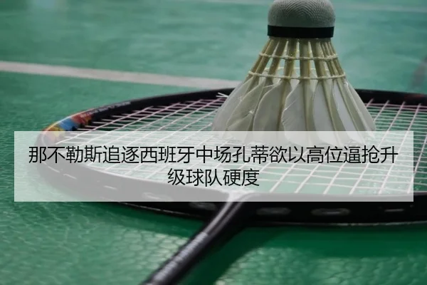 那不勒斯追逐西班牙中场孔蒂欲以高位逼抢升级球队硬度